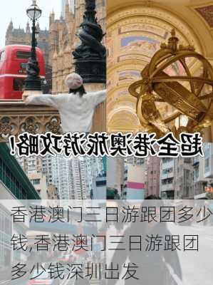 香港澳门三日游跟团多少钱,香港澳门三日游跟团多少钱深圳岀发