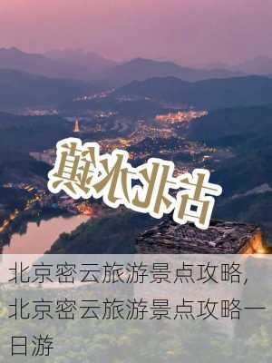 北京密云旅游景点攻略,北京密云旅游景点攻略一日游