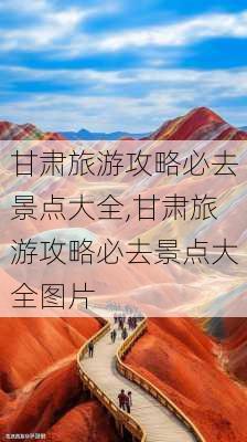 甘肃旅游攻略必去景点大全,甘肃旅游攻略必去景点大全图片