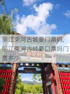 丽江束河古城要门票吗,丽江束河古城要门票吗门票多少