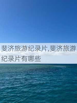 斐济旅游纪录片,斐济旅游纪录片有哪些