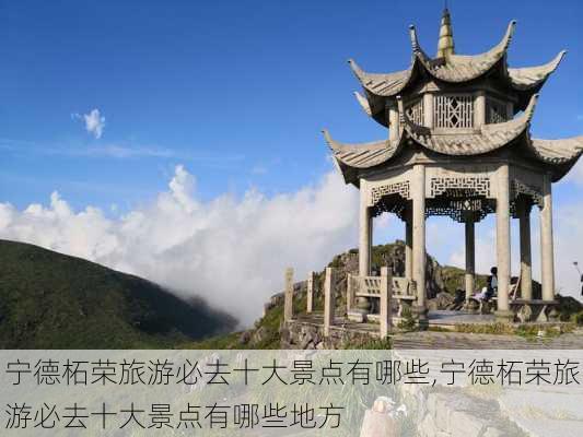 宁德柘荣旅游必去十大景点有哪些,宁德柘荣旅游必去十大景点有哪些地方