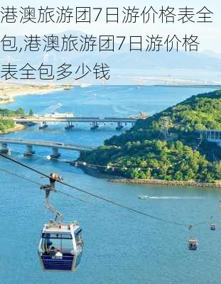 港澳旅游团7日游价格表全包,港澳旅游团7日游价格表全包多少钱