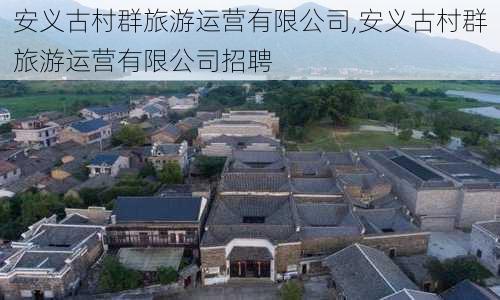 安义古村群旅游运营有限公司,安义古村群旅游运营有限公司招聘