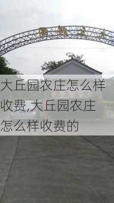 大丘园农庄怎么样收费,大丘园农庄怎么样收费的