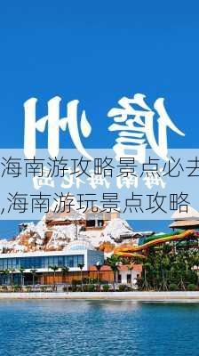 海南游攻略景点必去,海南游玩景点攻略