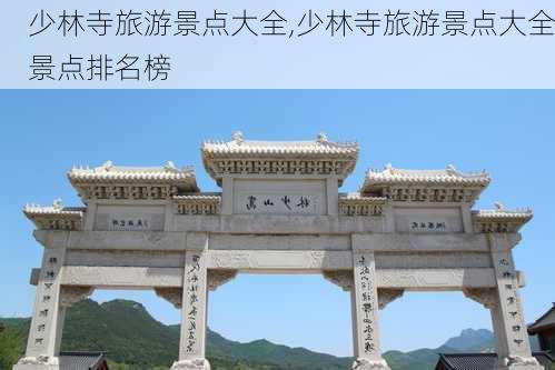 少林寺旅游景点大全,少林寺旅游景点大全景点排名榜