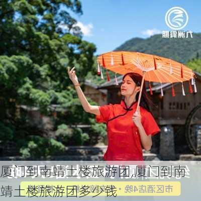 厦门到南靖土楼旅游团,厦门到南靖土楼旅游团多少钱