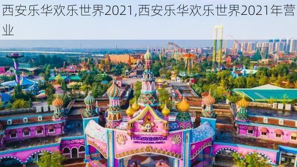 西安乐华欢乐世界2021,西安乐华欢乐世界2021年营业