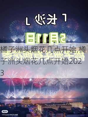 橘子洲头烟花几点开始,橘子洲头烟花几点开始2023