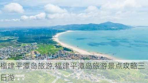 福建平潭岛旅游,福建平潭岛旅游景点攻略三日游