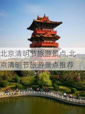 北京清明节旅游景点,北京清明节旅游景点推荐