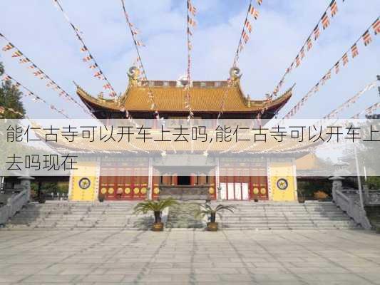 能仁古寺可以开车上去吗,能仁古寺可以开车上去吗现在