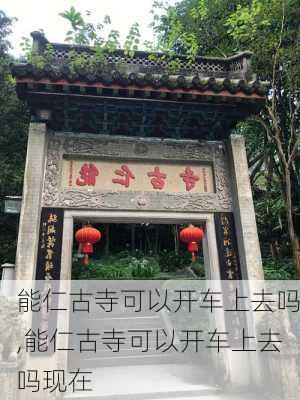 能仁古寺可以开车上去吗,能仁古寺可以开车上去吗现在