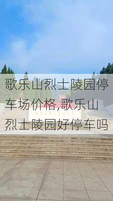 歌乐山烈士陵园停车场价格,歌乐山烈士陵园好停车吗