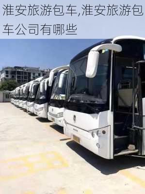 淮安旅游包车,淮安旅游包车公司有哪些