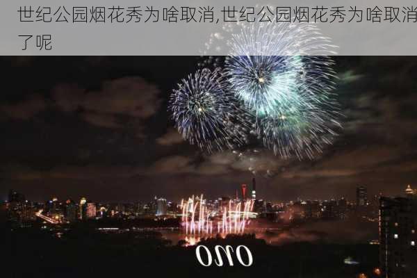 世纪公园烟花秀为啥取消,世纪公园烟花秀为啥取消了呢