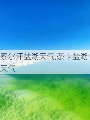 察尔汗盐湖天气,茶卡盐湖天气