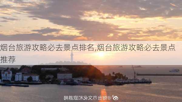 烟台旅游攻略必去景点排名,烟台旅游攻略必去景点推荐