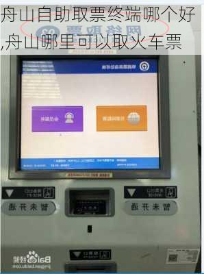 舟山自助取票终端哪个好,舟山哪里可以取火车票