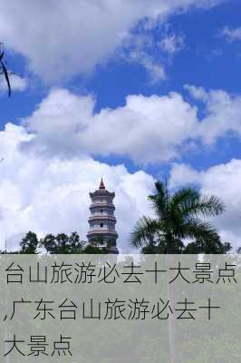 台山旅游必去十大景点,广东台山旅游必去十大景点