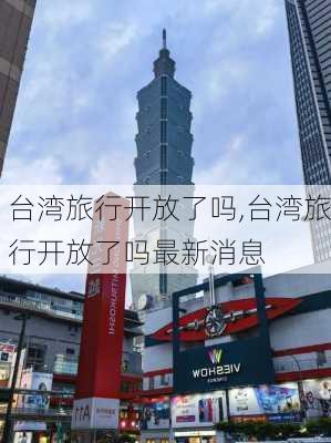 台湾旅行开放了吗,台湾旅行开放了吗最新消息