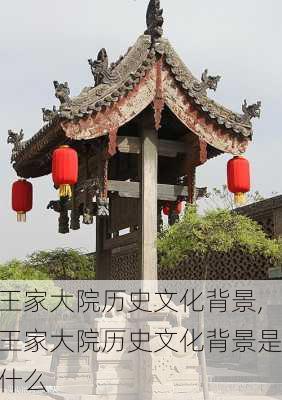 王家大院历史文化背景,王家大院历史文化背景是什么