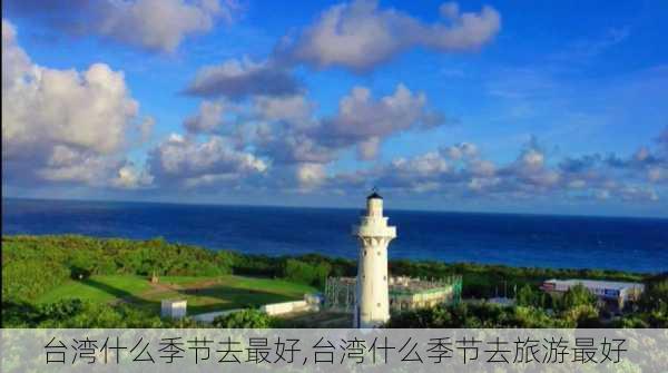 台湾什么季节去最好,台湾什么季节去旅游最好