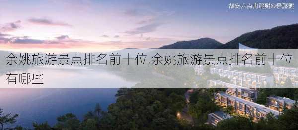 余姚旅游景点排名前十位,余姚旅游景点排名前十位有哪些