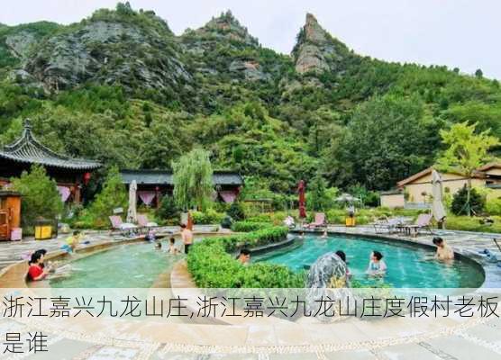 浙江嘉兴九龙山庄,浙江嘉兴九龙山庄度假村老板是谁