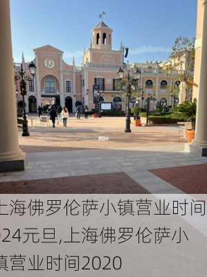 上海佛罗伦萨小镇营业时间2024元旦,上海佛罗伦萨小镇营业时间2020