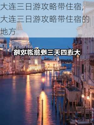 大连三日游攻略带住宿,大连三日游攻略带住宿的地方