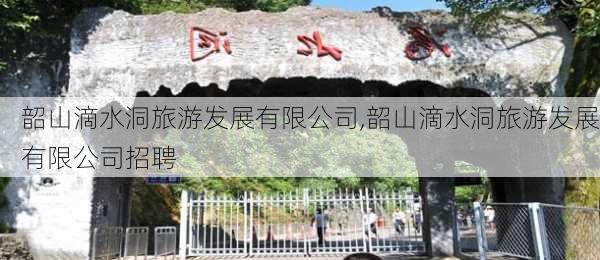 韶山滴水洞旅游发展有限公司,韶山滴水洞旅游发展有限公司招聘