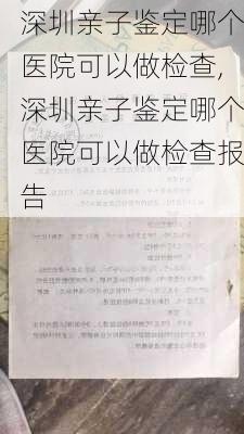 深圳亲子鉴定哪个医院可以做检查,深圳亲子鉴定哪个医院可以做检查报告