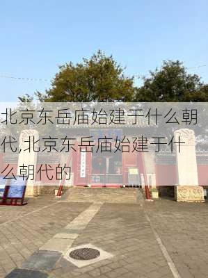 北京东岳庙始建于什么朝代,北京东岳庙始建于什么朝代的