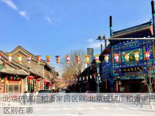 北京琉璃厂和潘家园区别,北京琉璃厂和潘家园区别在哪