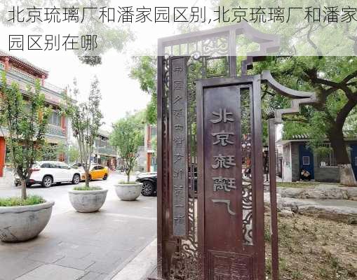 北京琉璃厂和潘家园区别,北京琉璃厂和潘家园区别在哪