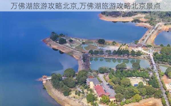 万佛湖旅游攻略北京,万佛湖旅游攻略北京景点