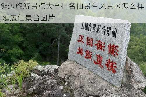 延边旅游景点大全排名仙景台风景区怎么样,延边仙景台图片