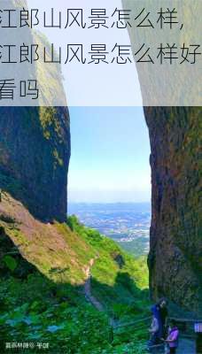 江郎山风景怎么样,江郎山风景怎么样好看吗