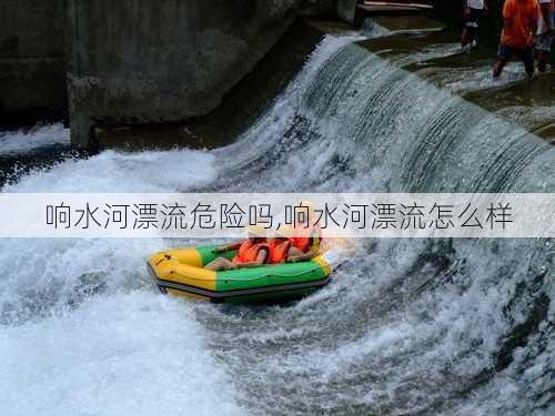 响水河漂流危险吗,响水河漂流怎么样