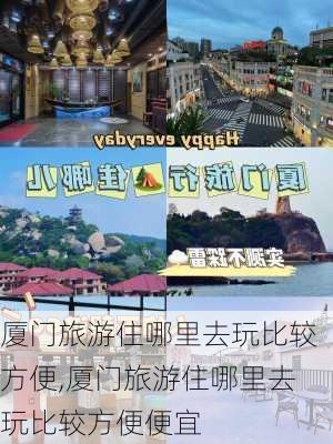 厦门旅游住哪里去玩比较方便,厦门旅游住哪里去玩比较方便便宜