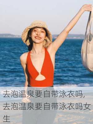 去泡温泉要自带泳衣吗,去泡温泉要自带泳衣吗女生