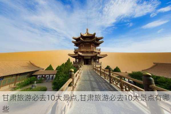 甘肃旅游必去10大景点,甘肃旅游必去10大景点有哪些