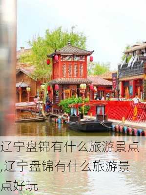 辽宁盘锦有什么旅游景点,辽宁盘锦有什么旅游景点好玩