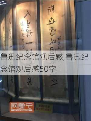 鲁迅纪念馆观后感,鲁迅纪念馆观后感50字