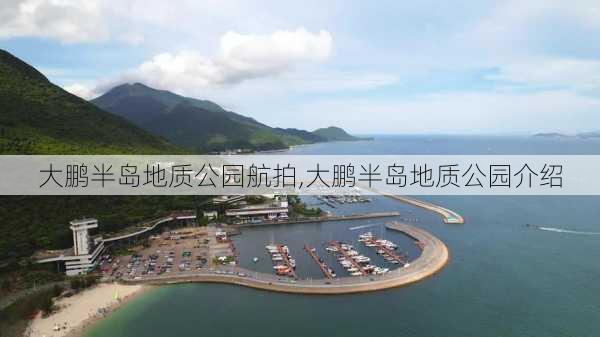 大鹏半岛地质公园航拍,大鹏半岛地质公园介绍