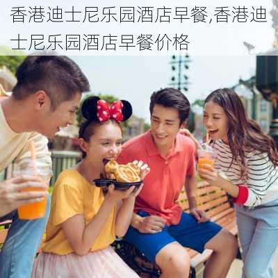 香港迪士尼乐园酒店早餐,香港迪士尼乐园酒店早餐价格