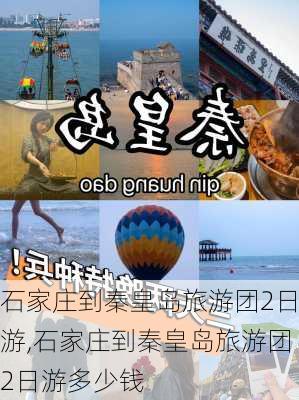 石家庄到秦皇岛旅游团2日游,石家庄到秦皇岛旅游团2日游多少钱