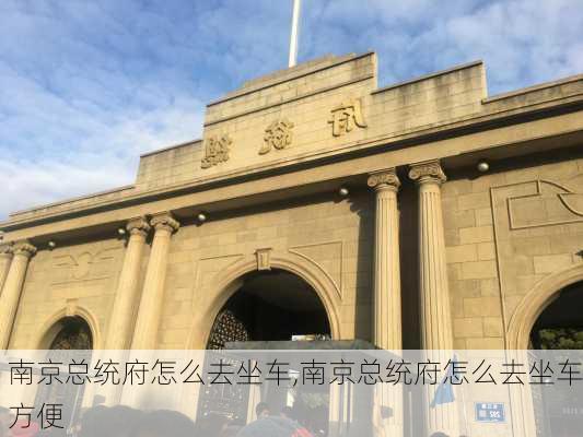 南京总统府怎么去坐车,南京总统府怎么去坐车方便